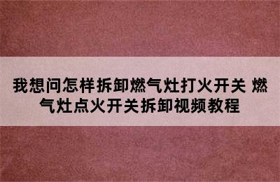 我想问怎样拆卸燃气灶打火开关 燃气灶点火开关拆卸视频教程